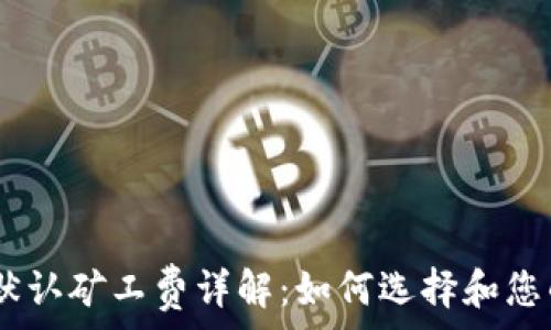  
Tokenim 默认矿工费详解：如何选择和您的交易成本