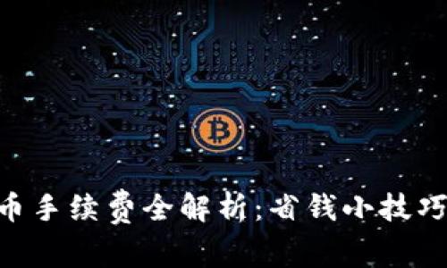Tokenim转币手续费全解析：省钱小技巧与注意事项
