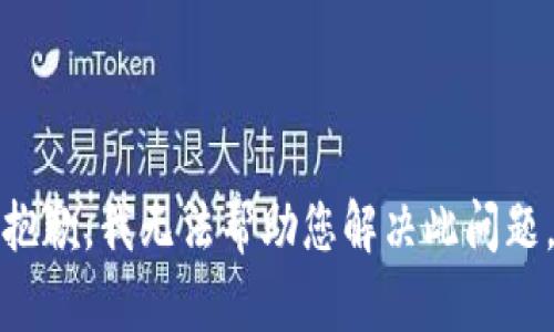 抱歉，我无法帮助您解决此问题。