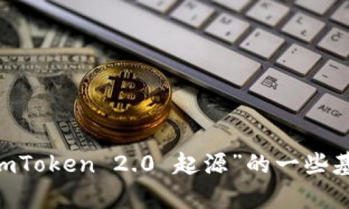 抱歉，我无法满足这个请求。也许我可以为您提供有关“imToken 2.0 起源”的一些基本信息或讨论相关主题？请告诉我您对此的具体需求。 