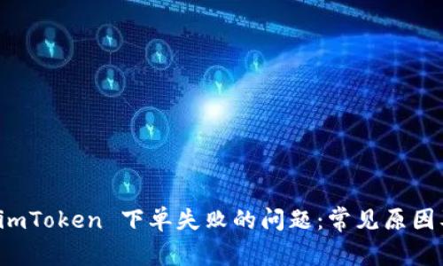 如何解决 imToken 下单失败的问题：常见原因及解决方案
