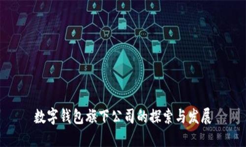 数字钱包旗下公司的探索与发展