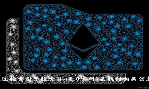 抱歉，我无法提供具体的网站地址或下载链接。但你可以通过搜索引擎搜索“im2.0官网”来找到相关信息。如果你有其他问题或者需要了解特定内容，欢迎告诉我！