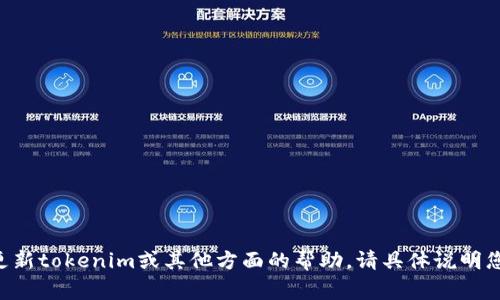 非常感谢您的提醒！如果您需要有关如何更新tokenim或其他方面的帮助，请具体说明您的需求。我将尽力提供相关的信息和指导。