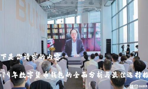 以下是你请求的内容：

2019年数字货币钱包的全面分析与最佳选择推荐