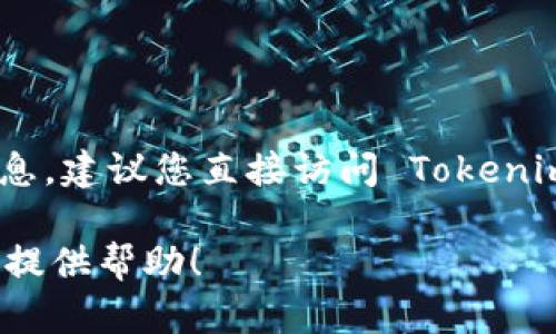 目前并不了解 Tokenim 平台是否支持 ADA（Cardano）币。为了获得最新的信息，建议您直接访问 Tokenim 的官方网站或其社交媒体渠道，查看他们的最新公告和支持的加密货币列表。

如果您有其他有关加密货币的问题或需要深入了解的内容，请告诉我，我很乐意提供帮助！