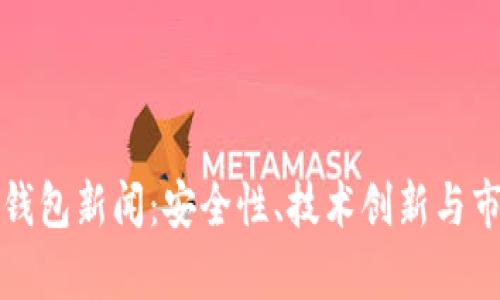 最新区块链钱包新闻：安全性、技术创新与市场趋势分析