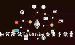 如何降低Tokenim交易手续费？