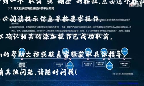 要取消在Tokenim中的添加或操作，您可以按照以下步骤进行：

1. **登录到账户**：首先，打开Tokenim的平台并使用您的用户名和密码登录到自己的帐户。

2. **找到设置或账户管理**：在您的账户仪表盘上，寻找与账户管理、设置或相关操作选项。这通常位于网页的右上角或左侧侧边栏中。

3. **查看添加记录**：在设置或账户管理部分，查找您想要取消的添加记录。可能会有一个“交易记录”、“添加的令牌”或“订阅服务”之类的选项。

4. **取消添加**：在找到相关记录后，您可能会看到一个“取消”或“删除”的按钮。点击这个按钮以确认取消该操作。

5. **确认变更**：系统可能会要求您确认取消，务必阅读提示信息并按要求操作。

6. **查看结果**：在操作完成后，检查您的账户，以确认相关的添加操作已成功取消。

如果无法找到取消的选项，可能需要查阅Tokenim的帮助文档或联系客服获取具体指导。

希望这些步骤能帮助您成功取消添加的操作。如有其他问题，请随时问我！