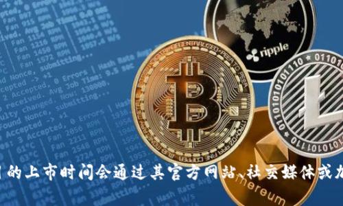 Tokenim 是一个专注于加密货币和区块链技术的平台，但具体的上市时间可能需要查阅最新的官方消息或公告。通常，项目的上市时间会通过其官方网站、社交媒体或加密货币相关的新闻平台进行发布。如果你需要关于Tokenim的更多信息，比如它的功能、优势或市场表现，请提供具体问题！