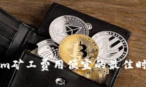 Tokenim矿工费用便宜的最佳时机分析